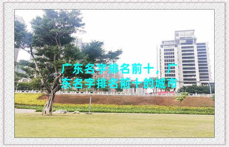 广东名字排名前十，广东名字排名前十的城市